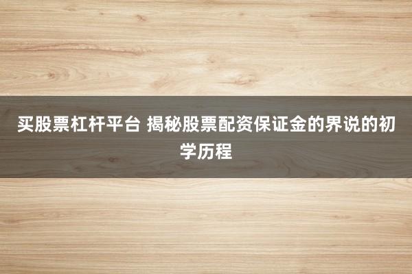 买股票杠杆平台 揭秘股票配资保证金的界说的初学历程