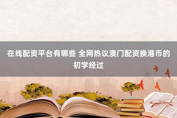 在线配资平台有哪些 全网热议澳门配资换港币的初学经过