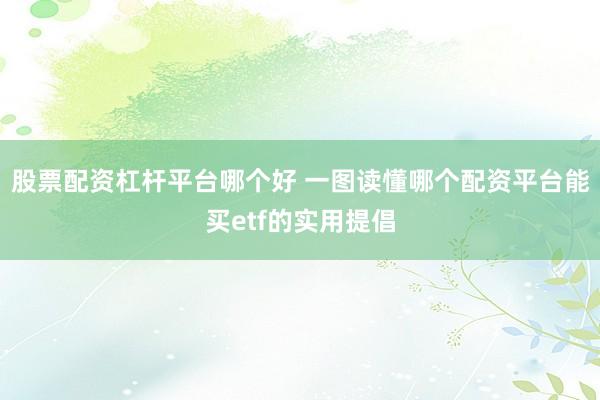 股票配资杠杆平台哪个好 一图读懂哪个配资平台能买etf的实用提倡