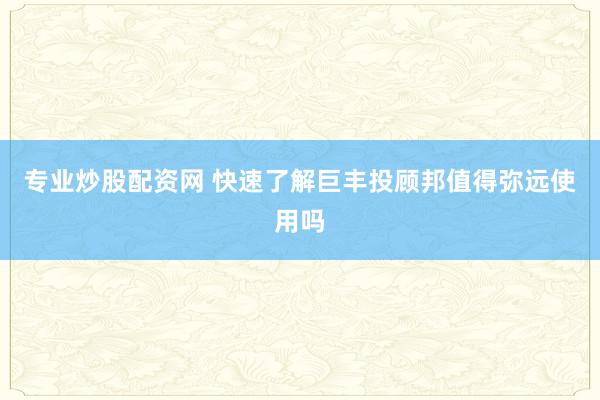 专业炒股配资网 快速了解巨丰投顾邦值得弥远使用吗