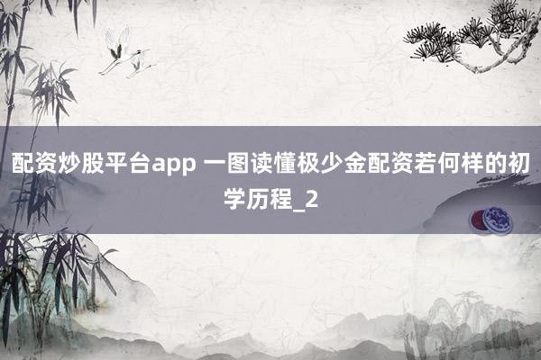配资炒股平台app 一图读懂极少金配资若何样的初学历程_2