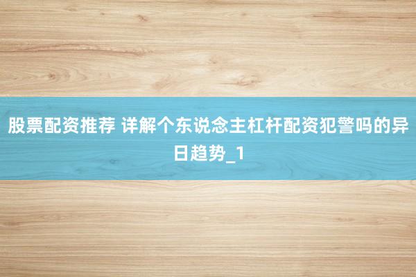 股票配资推荐 详解个东说念主杠杆配资犯警吗的异日趋势_1