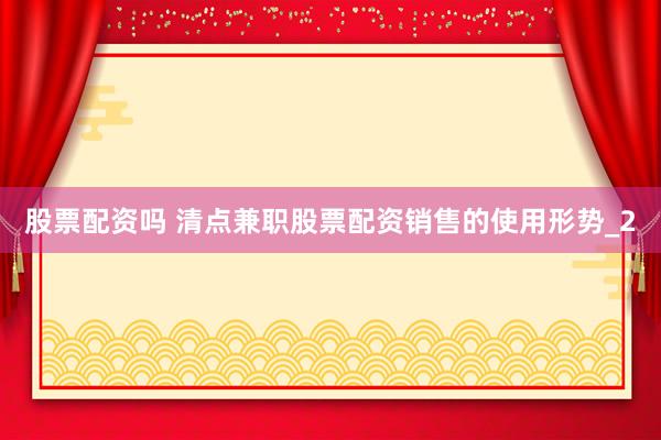 股票配资吗 清点兼职股票配资销售的使用形势_2